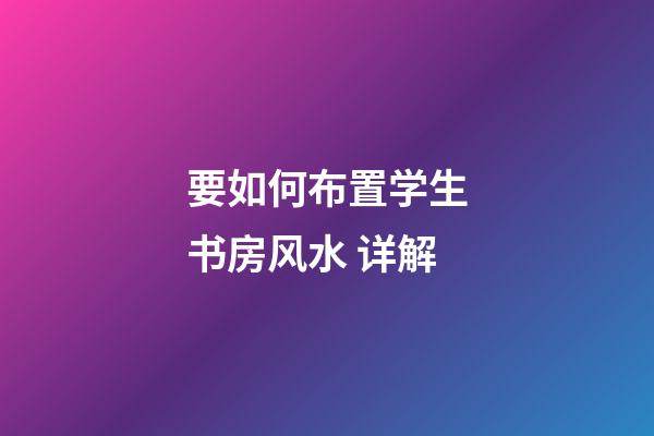 要如何布置学生书房风水 详解